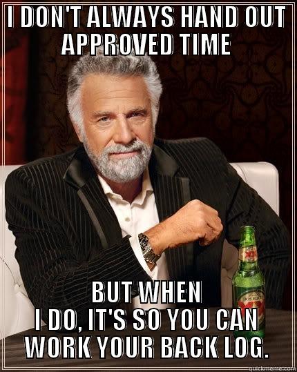 I DON'T ALWAYS HAND OUT APPROVED TIME BUT WHEN I DO, IT'S SO YOU CAN WORK YOUR BACK LOG. The Most Interesting Man In The World