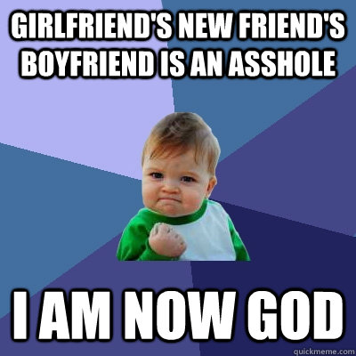 girlfriend's new friend's boyfriend is an asshole I Am now god  Success Kid