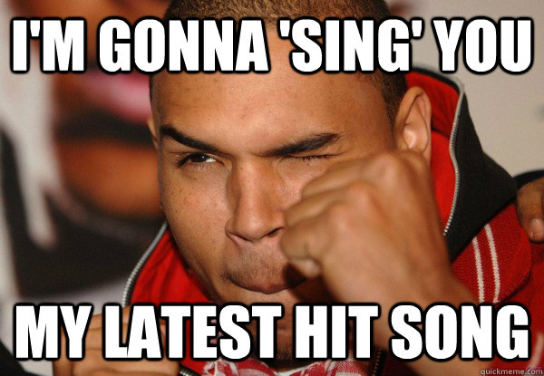 i'm gonna 'sing' you  my latest hit song - i'm gonna 'sing' you  my latest hit song  How Chris Brown Hears Rihanna songs