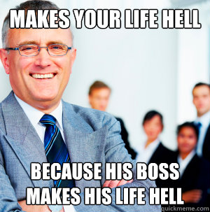 Makes your life hell because his boss makes his life hell  Scumbag Manager