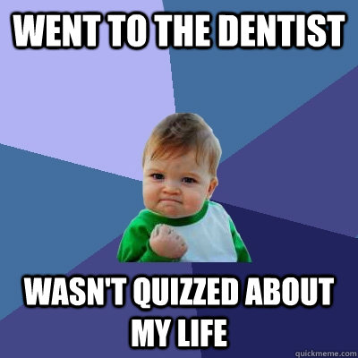 Went to the dentist Wasn't quizzed about my life  Success Kid