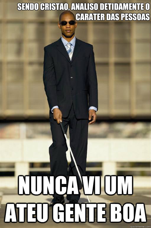 Sendo cristao, analiso detidamente o carater das pessoas nunca vi um ateu gente boa  