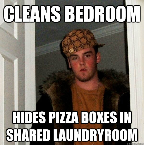 Cleans bedroom Hides pizza boxes in shared laundryroom - Cleans bedroom Hides pizza boxes in shared laundryroom  Scumbag Steve