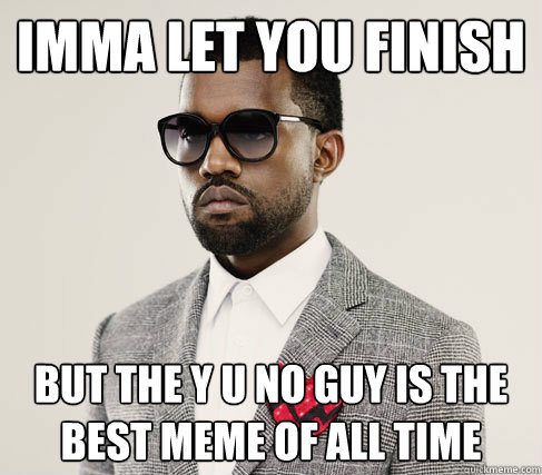 imma let you finish but the y u no guy is the best meme of all time - imma let you finish but the y u no guy is the best meme of all time  Romantic Kanye
