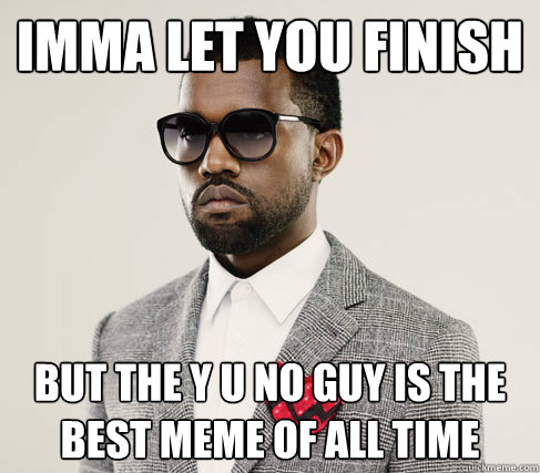 imma let you finish but the y u no guy is the best meme of all time  Romantic Kanye
