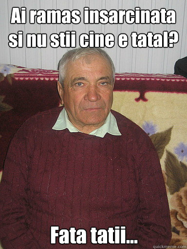 Ai ramas insarcinata si nu stii cine e tatal? Fata tatii...  Low Expectations Romanian Father