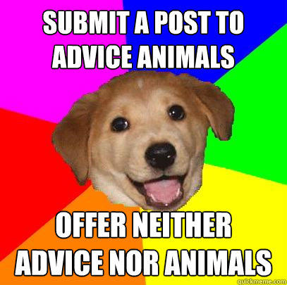 Submit a post to advice animals offer neither advice nor animals  