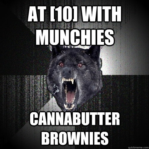 at [10] with munchies Cannabutter brownies  Insanity Wolf