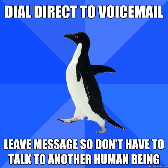 dial direct to voicemail leave message so don't have to talk to another human being  Socially Awkward Penguin