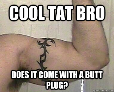 Cool tat bro does it come with a butt plug?  The Tribal Tattoo