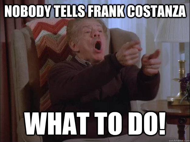 Nobody tells frank costanza What to do!  