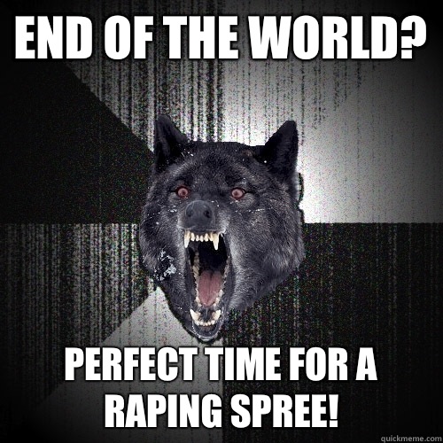 End of the world? Perfect time for a raping spree!  Insanity Wolf