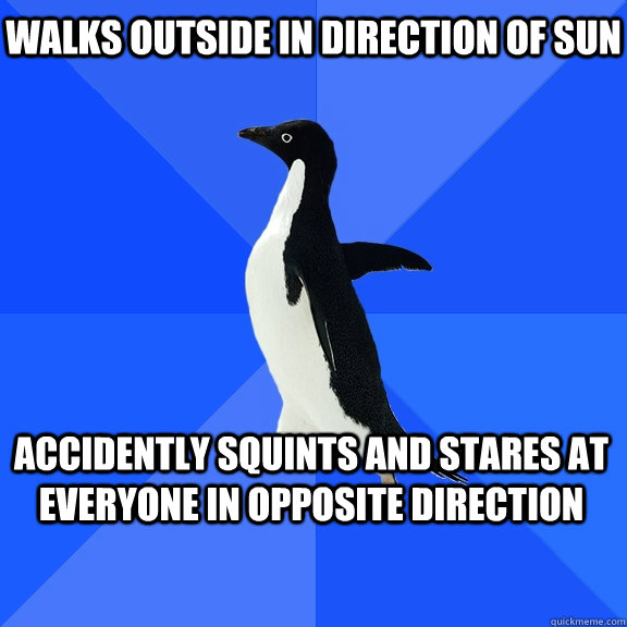 walks outside in direction of sun accidently squints and stares at everyone in opposite direction  Socially Awkward Penguin