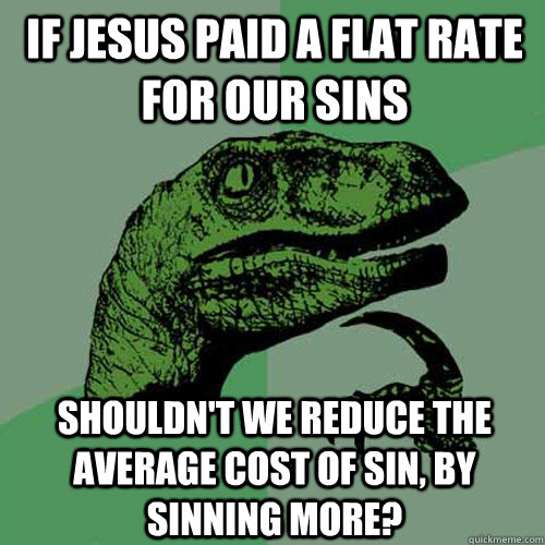 If Jesus paid a flat rate for our sins shouldn't we reduce the average cost of sin, by sinning more? - If Jesus paid a flat rate for our sins shouldn't we reduce the average cost of sin, by sinning more?  Philosoraptor