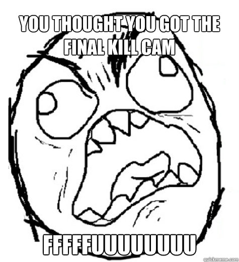 You thought you got the final kill cam FFFFFUUUUUUUU - You thought you got the final kill cam FFFFFUUUUUUUU  FFFFFFFFFFUUUUUUUU-SCHOOL
