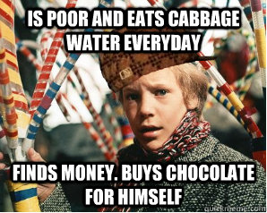 Is poor and eats cabbage water everyday Finds money. buys chocolate for himself - Is poor and eats cabbage water everyday Finds money. buys chocolate for himself  Scumbag Charlie Bucket