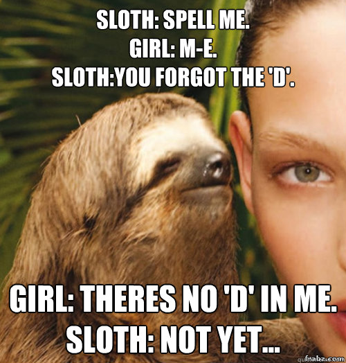 sloth: spell me.
Girl: m-e.
Sloth:you forgot the 'd'. girl: theres no 'd' in me.
Sloth: not yet... - sloth: spell me.
Girl: m-e.
Sloth:you forgot the 'd'. girl: theres no 'd' in me.
Sloth: not yet...  rape sloth