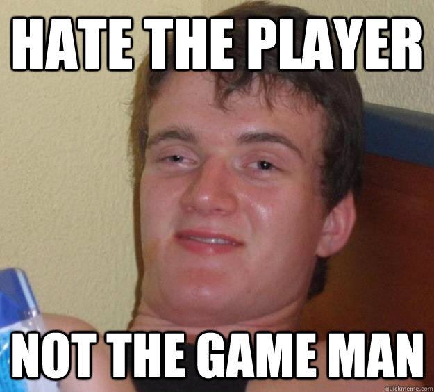 Hate the player  not the game man - Hate the player  not the game man  10 Guy