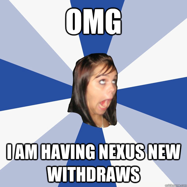 OMG  I am having Nexus new withdraws   Annoying Facebook Girl