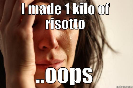 I MADE 1 KILO OF RISOTTO ..OOPS First World Problems
