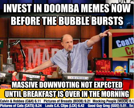 Invest in doomba memes now before the bubble bursts massive downvoting not expected until breakfast is over in the morning  Mad Karma with Jim Cramer