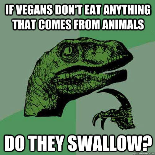 If vegans don't eat anything that comes from animals do they swallow?  Philosoraptor