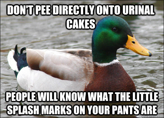 Don't pee directly onto urinal cakes people will know what the little splash marks on your pants are  Actual Advice Mallard