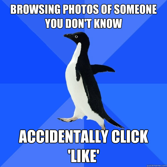 browsing photos of someone you don't know accidentally click 'like'  Socially Awkward Penguin