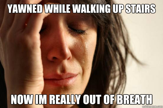 yawned while walking up stairs  now im really out of breath  First World Problems