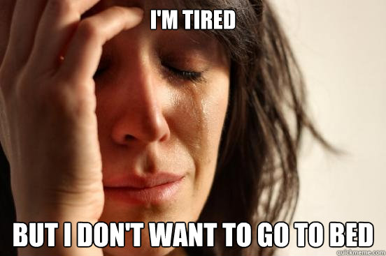 I'm tired  But i don't want to go to bed   First World Problems
