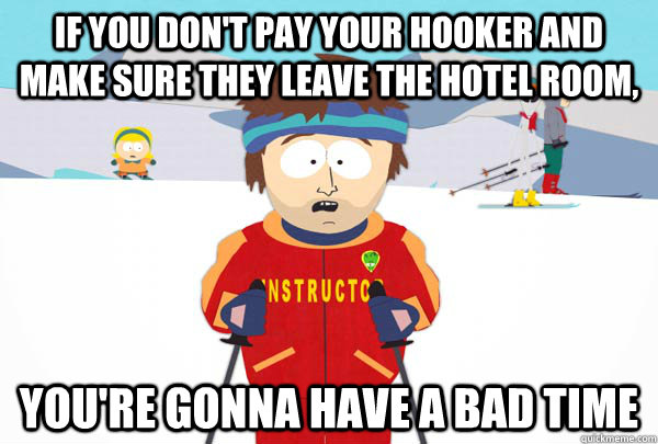 If you don't pay your hooker and make sure they leave the hotel room, You're gonna have a bad time  Super Cool Ski Instructor