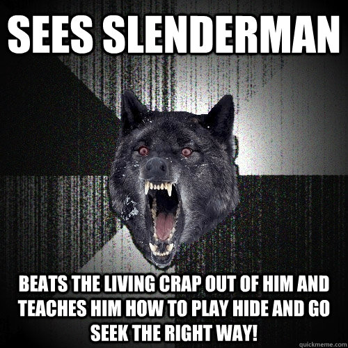 Sees slenderman Beats the living crap out of him and teaches him how to play hide and go seek the right way!  Insanity Wolf