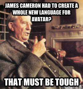 James Cameron had to create a whole new language for avatar? That must be tough - James Cameron had to create a whole new language for avatar? That must be tough  Condescending Tolkien