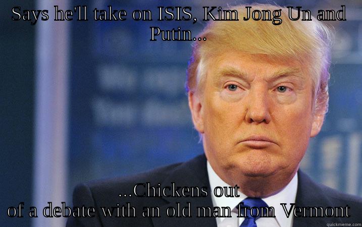 SAYS HE'LL TAKE ON ISIS, KIM JONG UN AND PUTIN... ...CHICKENS OUT OF A DEBATE WITH AN OLD MAN FROM VERMONT Misc