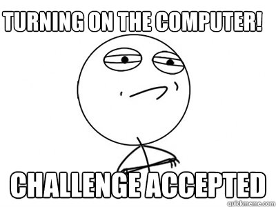turning on the computer! Challenge Accepted  Challenge Accepted
