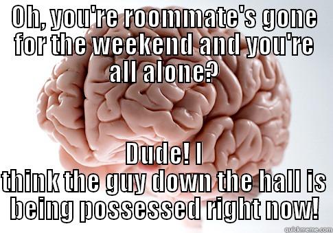 OH, YOU'RE ROOMMATE'S GONE FOR THE WEEKEND AND YOU'RE ALL ALONE? DUDE! I THINK THE GUY DOWN THE HALL IS BEING POSSESSED RIGHT NOW! Scumbag Brain