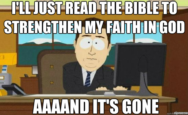 I'll just read the bible to strengthen my faith in god AAAAND IT'S gone  aaaand its gone