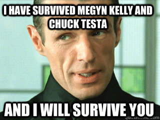 I have survived Megyn Kelly and Chuck Testa And i will survive you  