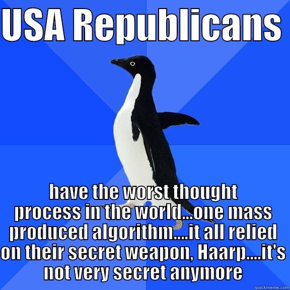 USA REPUBLICANS  HAVE THE WORST THOUGHT PROCESS IN THE WORLD...ONE MASS PRODUCED ALGORITHM....IT ALL RELIED ON THEIR SECRET WEAPON, HAARP....IT'S NOT VERY SECRET ANYMORE Socially Awkward Penguin