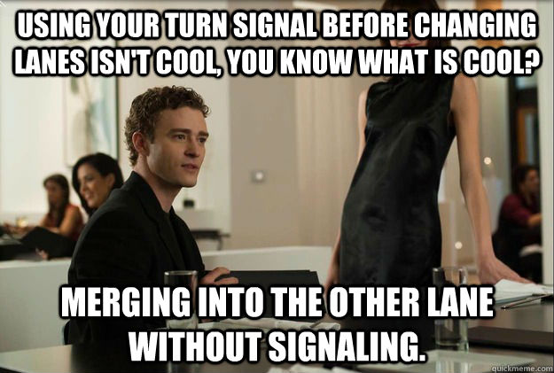 Using your turn signal before changing lanes isn't cool, you know what is cool? Merging into the other lane without signaling.  justin timberlake the social network scene