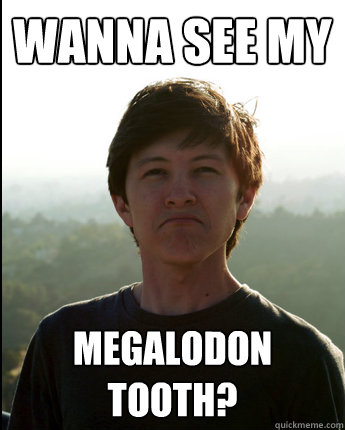 Wanna see my Megalodon Tooth?  Virgin College Senior