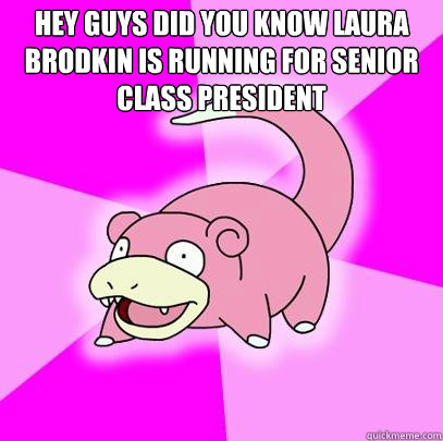 Hey Guys did you know Laura Brodkin is running for senior class president   Slowpoke