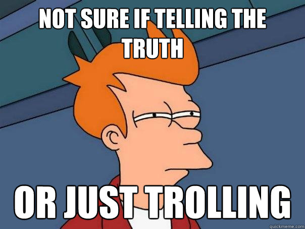 not sure if telling the truth or just trolling  Futurama Fry