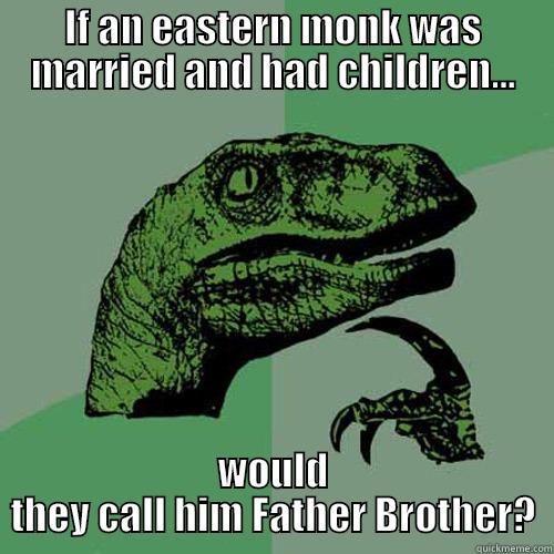 IF AN EASTERN MONK WAS MARRIED AND HAD CHILDREN... WOULD THEY CALL HIM FATHER BROTHER? Philosoraptor