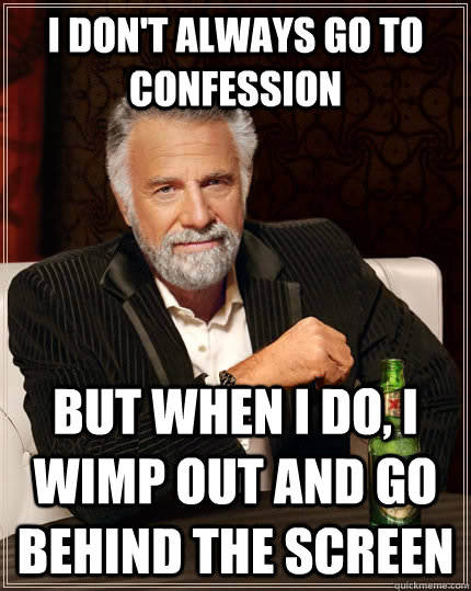 I don't always go to confession but when i do, i wimp out and go behind the screen  The Most Interesting Man In The World