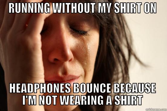 RUNNING WITHOUT MY SHIRT ON HEADPHONES BOUNCE BECAUSE I'M NOT WEARING A SHIRT First World Problems