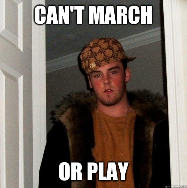 Can't march Or play  Scumbag Steve