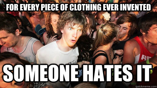 For every piece of clothing ever invented Someone hates it  Sudden Clarity Clarence