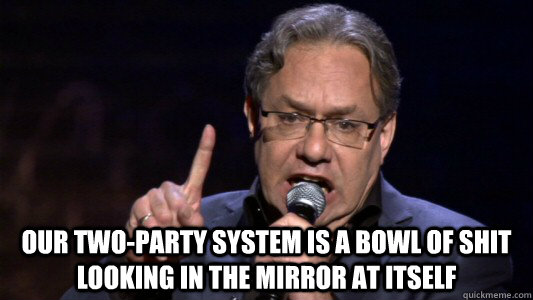  Our two-party system is a bowl of shit looking in the mirror at itself -  Our two-party system is a bowl of shit looking in the mirror at itself  Lewis Black Political Correctness