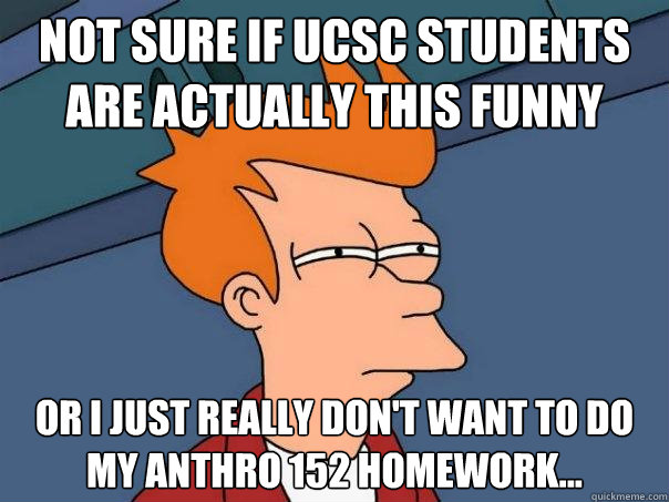 Not sure if UCSC students are actually this funny Or I just really don't want to do my anthro 152 homework...  Futurama Fry